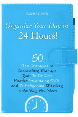 Lewis Organize Your Day in 24 Hours! : 50 Best Strategies to Successfully Manage Your To-Do Lists, Practice Prioritizing Skills, and Self-Organize Effectively in the Way You Want