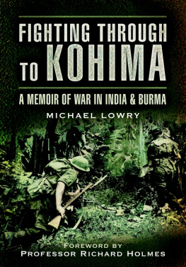Lowry Fighting Through to Kohima : a Memoir of War in India and Burma