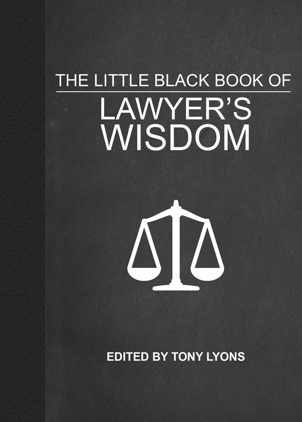 Copyright 2010 by Tony Lyons The Little Black Book of Lawyers Wisdom was - photo 1