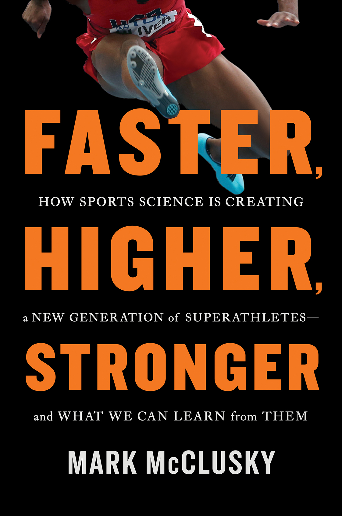 Faster Higher Stronger How Sports Science Is Creating a New Generation of Superathletes--and What We Can Learn from Them - image 1