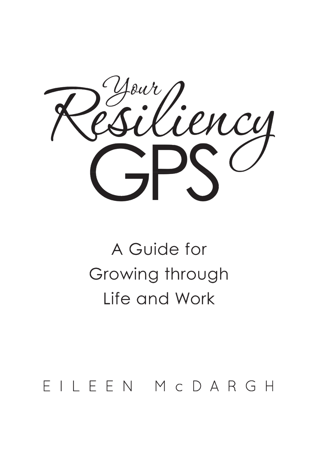 Your Resiliency GPS A Guide for Growing through Life and Work Copyright 2014 - photo 1