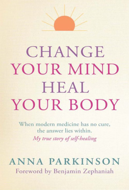 Parkinson Anna - Change Your Mind, Heal Your Body: When Modern Medicine Has No Cure The Answer Lies Within. My True Story of Self- Healing