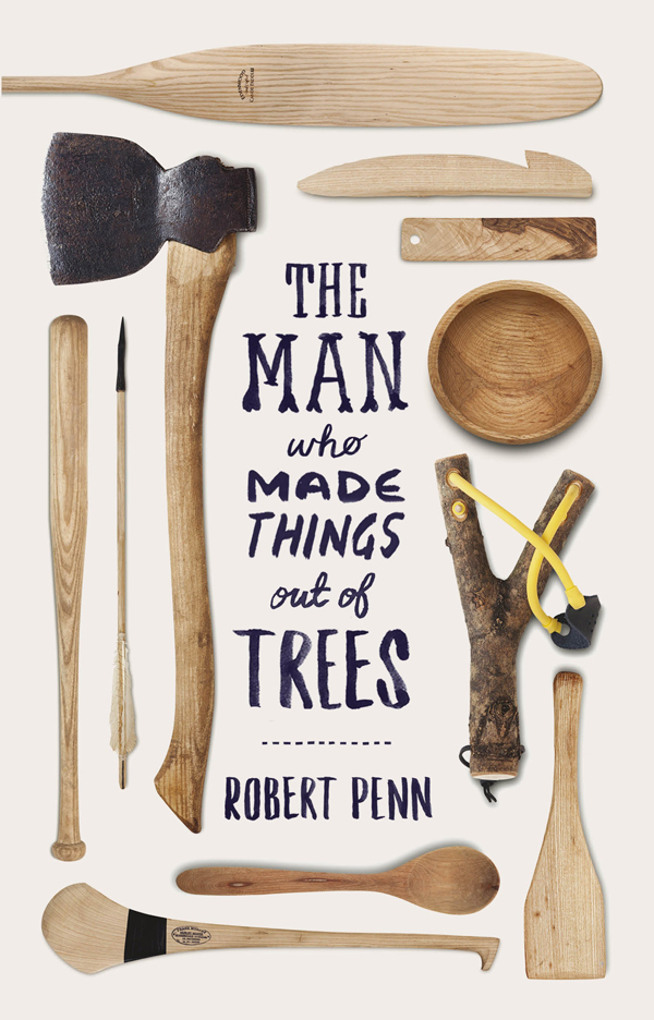 Contents Robert Penn THE MAN WHO MADE THINGS OUT OF TREES PA - photo 1