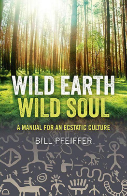Bill Pfeiffer - Wild Earth, Wild Soul : a Manual for an Ecstatic Culture