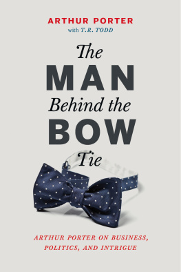 Porter Arthur - The man behind the bow tie : Arthur Porter on business, politics and intrigue