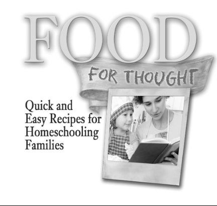 FOOD FOR THOUGHT Quick and Easy Recipes for Homeschooling Families Visit - photo 1