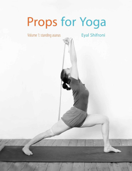 Dr. Eyal Shifroni - Props for Yoga: A Guide to Iyengar Yoga Practice with Props Volume 1