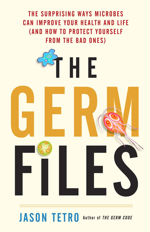 ADVANCE PRAISE FOR THE GERM FILES Jason Tetro has provided an owners manual - photo 1