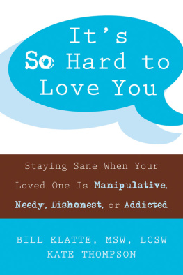 Bill Klatte MSW LCSW - Its so hard to love you : staying sane when your loved one is manipulative, needy, dishonest, or addicted