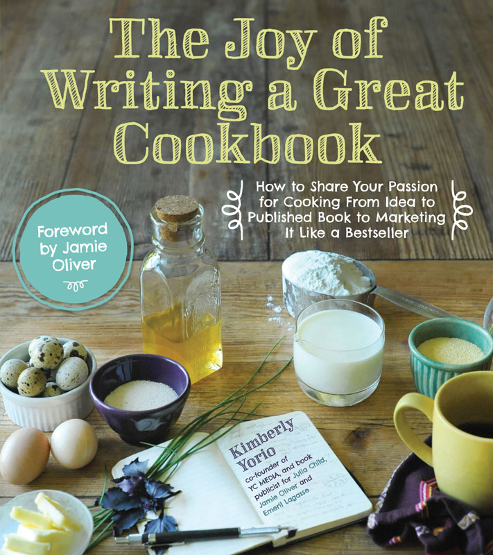 The Joy of Writing a Great Cookbook How to Share Your Passion for Cooking From - photo 1