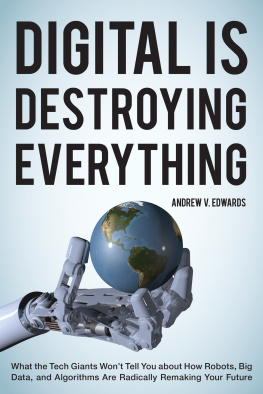 Edwards - Digital Is Destroying Everything: What the Tech Giants Wont Tell You about How Robots, Big Data, and Algorithms Are Radically Remaking Your Future Andrew V. Edwards