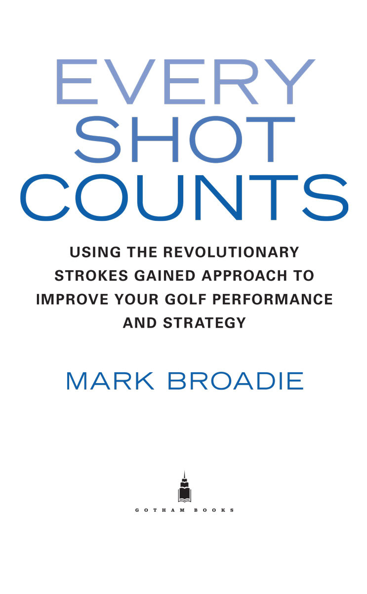 Every Shot Counts Using the Revolutionary Strokes Gained Approach to Improve Your Golf Performance and Strategyby Mark Broadie - image 3