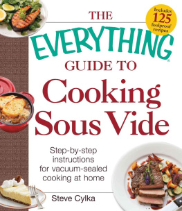 Steve Cylka - The Everything Guide To Cooking Sous Vide: Step-by-Step Instructions for Vacuum-Sealed Cooking at Home