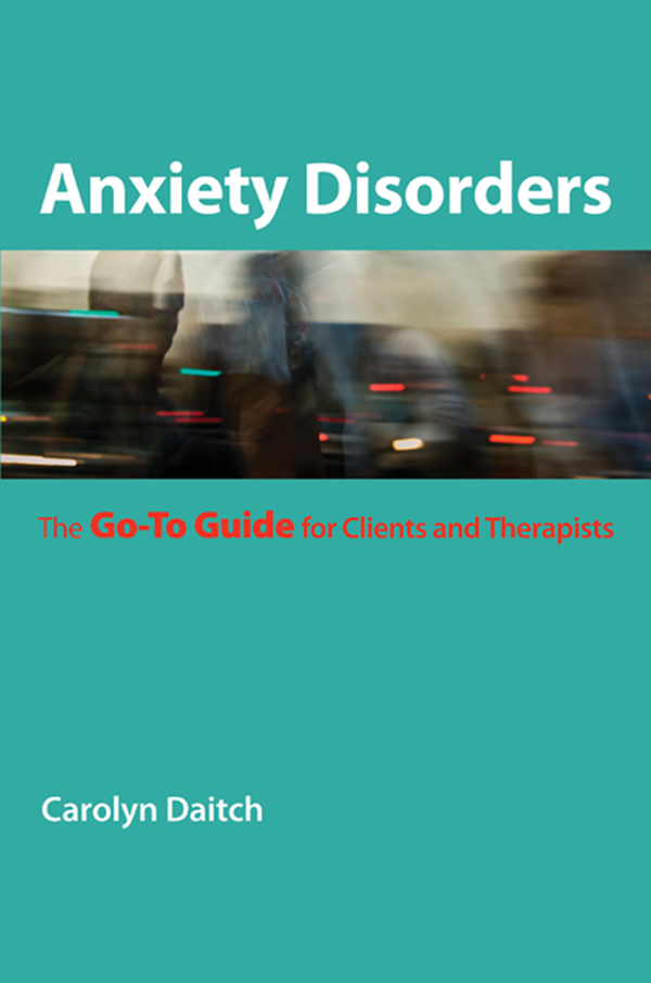 Anxiety Disorders The Go-To Guide for Clients and Therapists CAROLYN DAITCH - photo 1