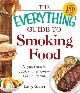 Larry Gaian - The Everything Guide to Smoking Food: All You Need to Cook with Smoke--Indoors or Out!