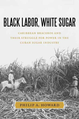 Philip A. Howard Black labor, white sugar : Caribbean braceros and their struggle for power in the Cuban sugar industry