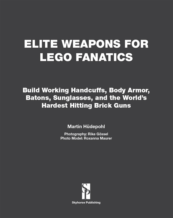 Elite weapons for LEGO fanatics build working handcuffs body armor batons sunglasses and the worlds hardest hitting brick guns - photo 4