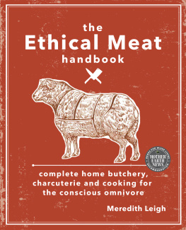 Meredith Leigh The ethical meat handbook : complete home butchery, charcuterie and cooking for the conscious omnivore