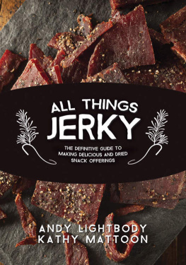 Andy Lightbody All things jerky : the definitive guide to making delicious jerky and dried snack offerings