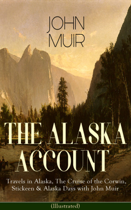 John Muir - The Alaska Account of John Muir : Travels in Alaska, The Cruise of the Corwin, Stickeen & Alaska Days with John Muir (Illustrated): Adventure Memoirs and Wilderness Essays from the author of The