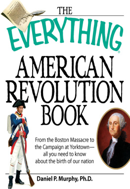 Murphy The Everything American Revolution Book : From the Boston Massacre to the Campaign at Yorktown-all you need to know about the birth of our nation