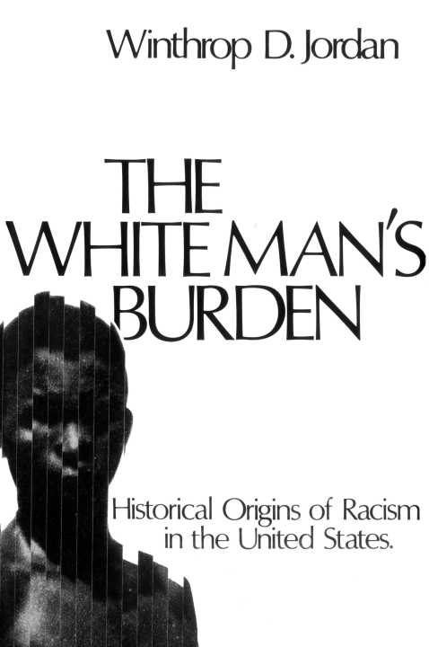 The White Mans Burden HISTORICAL ORIGINS OF RACISM IN THE UNITED STATES - photo 1