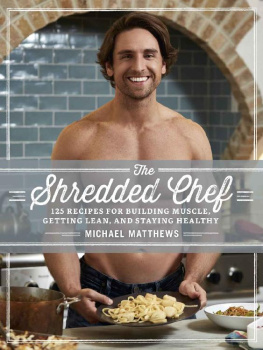 Michael Matthews - The Shredded Chef: 120 Recipes for Building Muscle, Getting Lean, and Staying Healthy