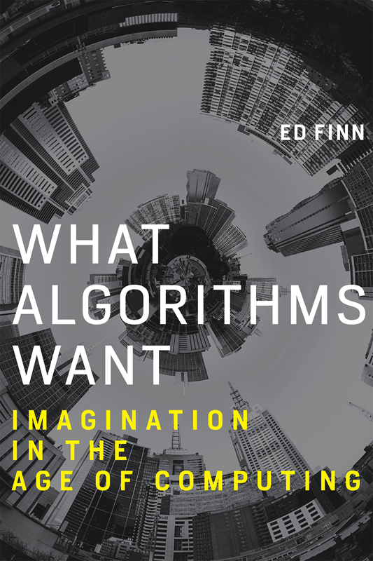 What Algorithms Want Imagination in the Age of Computing Ed Finn The MIT Press - photo 1