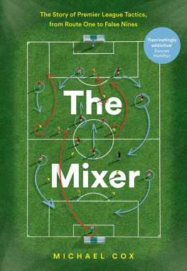 Michael Cox The Mixer: The Story of Premier League Tactics, from Route One to False Nines