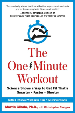 Martin Gibala The One-Minute Workout: Science Shows a Way to Get Fit That’s Smarter, Faster, Shorter