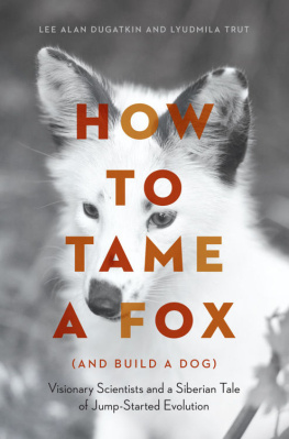 Lee Alan Dugatkin How to Tame a Fox (and Build a Dog): Visionary Scientists and a Siberian Tale of Jump-Started Evolution