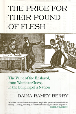 Daina Ramey Berry The Price for Their Pound of Flesh: The Value of the Enslaved, from Womb to Grave, in the Building of a Nation