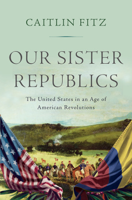 Caitlin Fitz - Our Sister Republics: The United States in an Age of American Revolutions