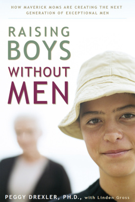 Peggy Drexler - Raising Boys Without Men: How Maverick Moms Are Creating the Next Generation of Exceptional Men