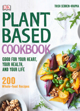 Trish Sebben-Krupka - Plant-Based Cookbook: Good for Your Heart, Your Health, and Your Life; 200 Whole-food Recipes