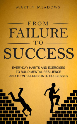 Martin Meadows From Failure to Success: Everyday Habits and Exercises to Build Mental Resilience and Turn Failures Into Successes