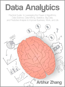 Arthur Zhang Data Analytics: Practical Guide to Leveraging the Power of Algorithms, Data Science, Data Mining, Statistics, Big Data, and Predictive Analysis to Improve Business, Work, and Life