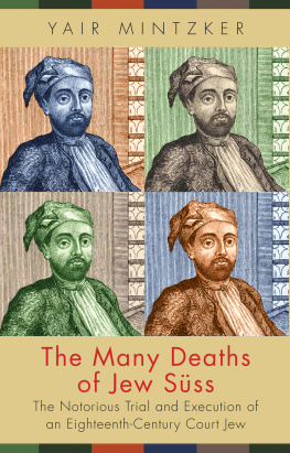 Yair Mintzker - The Many Deaths of Jew Süss: The Notorious Trial and Execution of an Eighteenth-Century Court Jew