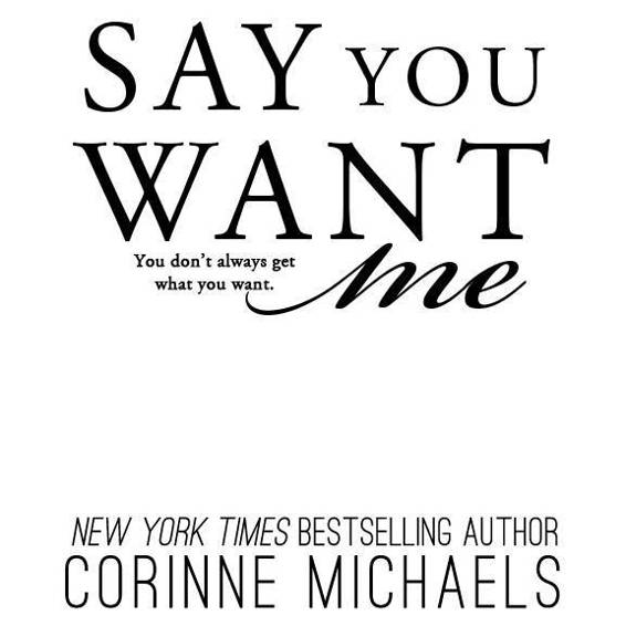 Say You Want Me Copyright 2016 Corinne Michaels All rights reserved ISBN - photo 1