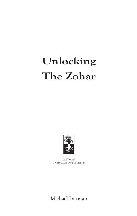 UNLOCKING THE ZOHAR Copyright 2011 by MICHAEL LAITMAN All rights reserved - photo 1