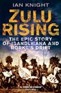 Ian Knight - Zulu Rising, The Epic Story of Isandlwana and Rorkes Drift