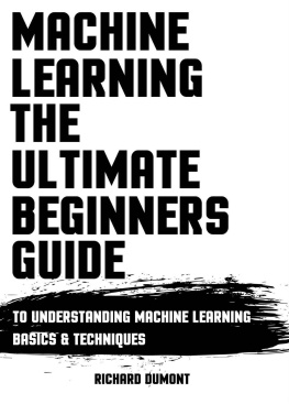 Richard Dumont - Machine Learning: The Ultimate Beginners Guide: To Understanding Machine Learning Basics & Techniques