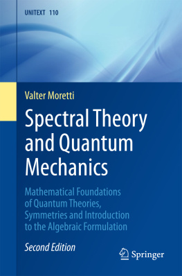 Valter Moretti - Spectral Theory and Quantum Mechanics: Mathematical Foundations of Quantum Theories, Symmetries and Introduction to the Algebraic Formulation