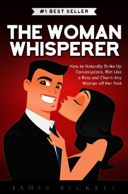 James Beckett The Woman Whisperer: How to Naturally Strike Up Conversations, Flirt Like a Boss, and Charm any Woman off Her Feet