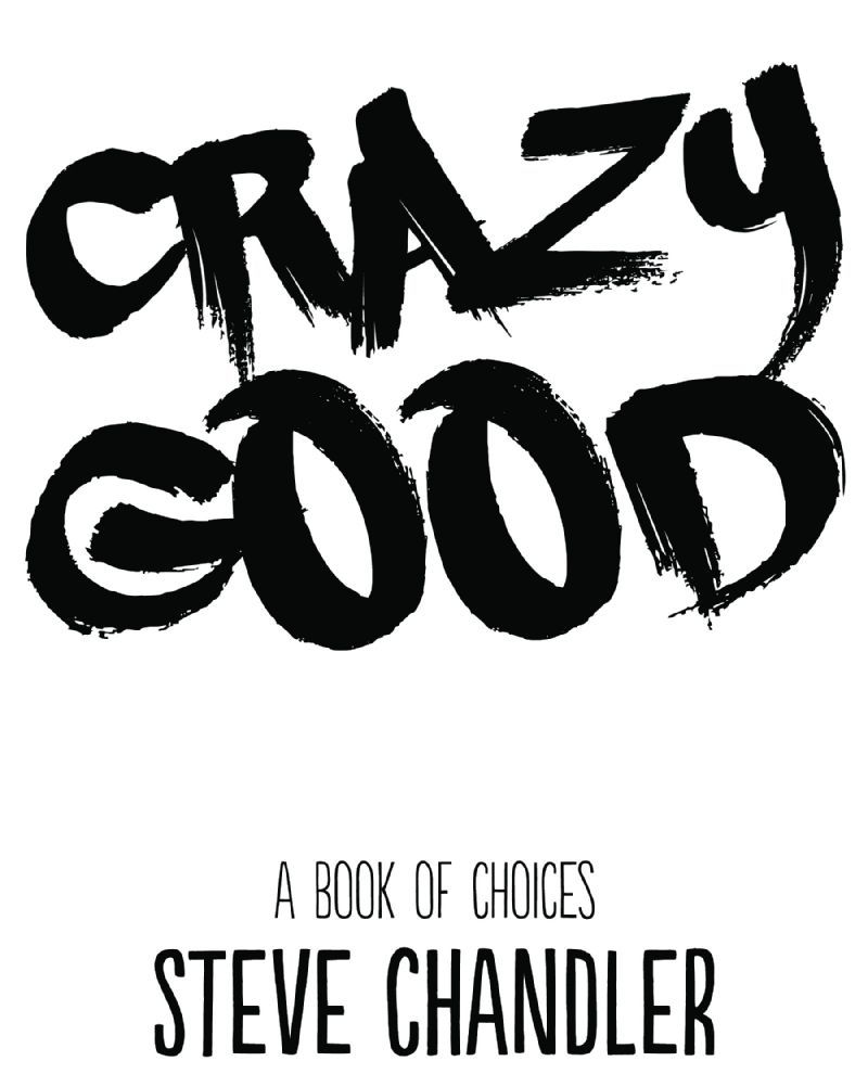 Table of Contents Crazy Good A Book of CHOICES Copyright 2015 by Steve - photo 1
