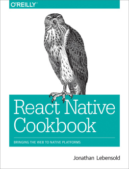Jonathan Lebensold - React Native Cookbook: Bringing the Web to Native Platforms