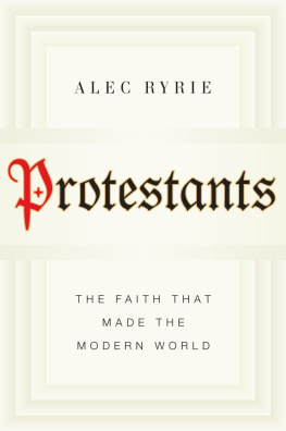 Alec Ryrie - Protestants: The Faith That Made the Modern World