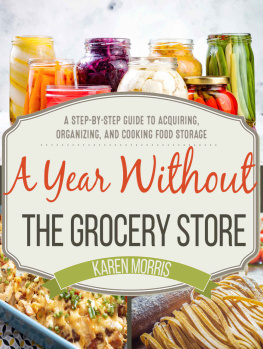 Karen Morris - A Year Without the Grocery Store: A Step by Step Guide to Acquiring, Organizing, and Cooking Food Storage