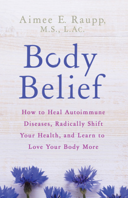 Aimee E. Raupp Body Belief: How to Heal Autoimmune Diseases, Radically Shift Your Health, and Learn to Love Your Body More