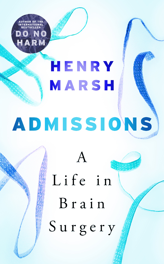 Do No Harm ADMISSIONS A Life in Brain Surgery Henry Marsh To William - photo 1